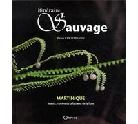 Itinéraire sauvage. Martinique beauté, mystère de la faune et de la flore