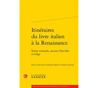 Itinéraires du livre italien à la Renaissance Suisse romande, anciens Pays-Bas et Liège - Chiara Lastraioli - Classiques Garnier - broché - Essai