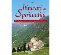 Itinerari di spiritualità. 76 abbazie, eremi, monasteri e santuari in Piemonte