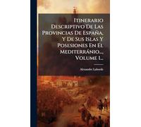 Itinerario Descriptivo De Las Provincias De España, Y De Sus Islas Y Posesiones En El Mediterrànio..., Volume 1...