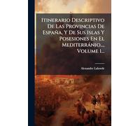 Itinerario Descriptivo De Las Provincias De España, Y De Sus Islas Y Posesiones En El Mediterrànio..., Volume 1...