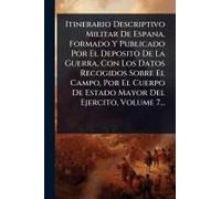 Itinerario Descriptivo Militar De Espana. Formado Y Publicado Por El Deposito De La Guerra, Con Los Datos Recogidos Sobre El Campo, Por El Cuerpo De Estado Mayor Del Ejercito, Volume 7...