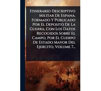Itinerario Descriptivo Militar De Espana. Formado Y Publicado Por El Deposito De La Guerra, Con Los Datos Recogidos Sobre El Campo, Por El Cuerpo De Estado Mayor Del Ejercito, Volume 7...