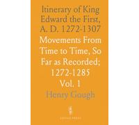 Itinerary of King Edward the First, A. D. 1272-1307: Movements From Time to Time, So Far as Recorded; 1272-1285