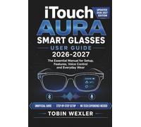 iTouch Aura Smart Glasses User Guide 2026-2027: The Essential Manual for Setup, Features, Voice Control and Everyday Wear