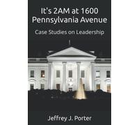 It's 2am At 1600 Pennsylvania Avenue: Case Studies On Leadership