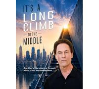 It's a Long Climb To the Middle: One Man's Raw Journey Through Music, Loss, and Redemption
