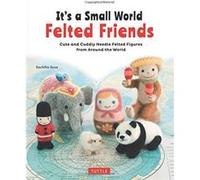 It's a Small World Felted Friends by Sachiko Susa: Cute and Cuddly Needle Felted Figures from Around the World