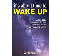 It's About Time To Wake Up: The Truth Is Knocking At Our Door. Are You Prepared For What Comes Next?
