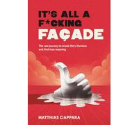 It's All A F*cking Facade: The raw journey to break life's illusions and find true meaning