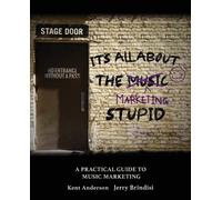 It's All About The Marketing Stupid: A Practical Guide To Music Marketing: A Practical Guide To Music Marketing
