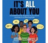 It's All About You / It Ain't About You: A Guidebook For Anyone On A Cancer Journey In Starring/Supporting Role