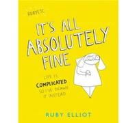 Its All Absolutely Fine Life Is Complicated So Ive Drawn It Instead by Ruby Elliot Ruby Elliot (Auteur)