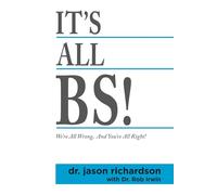 It's All BS!: We're All Wrong And You're All Right!
