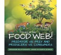 Its All in the Food Web Predator vs. Prey and Producers vs. Consumers Organism Relationships Grade 68 Earth Science - Baby Professor - Speedy Publishing L Baby ProfessorBaby Professor (Auteur)