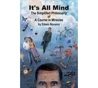 It's All Mind: The Simplified Philosophy Of A Course In Miracles