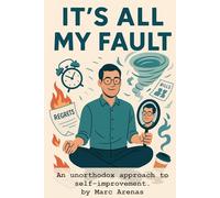 It's All My Fault: An unorthodox approach to self-improvement. If it does’t help you, it’s all my fault.