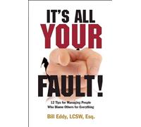 It's All Your Fault!: 12 Tips for Managing People Who Blame Others for Everything
