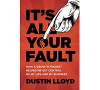 It's All Your Fault!: How A Growth Mindset Helped Me Get Control Of My Life And Business.