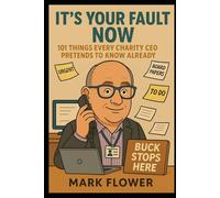 It's All Your Fault Now: 101 Things a Charity CEO Pretends To Know Already