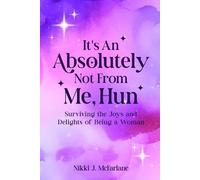 It's An Absolutely Not From Me, Hun: Surviving the Joys and Delights of Being a Woman