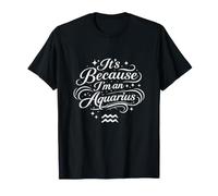 It's Because I'm an Aquarius Personnalité Astrologie drôle T-Shirt