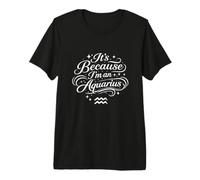 It's Because I'm an Aquarius Personnalité Astrologie drôle T-Shirt Haut de Gamme