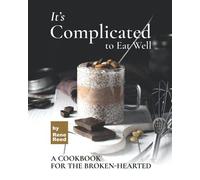 It's Complicated To Eat Well: A Cookbook For The Broken-Hearted
