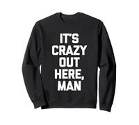 It's Crazy Out Here, Man - Funny Saying Sarcastic Novelty Sweatshirt
