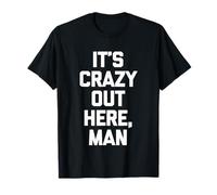 It's Crazy Out Here, Man - Funny Saying Sarcastic Novelty T-Shirt