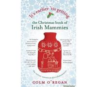 It's Earlier 'tis Getting: The Christmas Book Of Irish Mammies