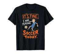 It's Fine I Was Playing Soccer Today Funny Lover T-Shirt