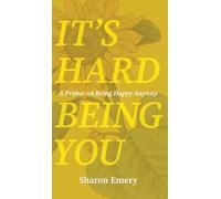 It's Hard Being You: A Primer on Being Happy Anyway