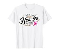 It's hard to be humble when you're a 10 T-Shirt