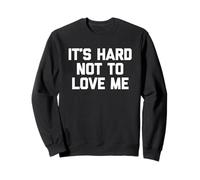 It's Hard to Not to Love Me - Funny Saying Sarcastic Novelty Sweatshirt