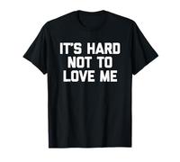 It's Hard to Not to Love Me - Funny Saying Sarcastic Novelty T-Shirt