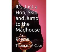 It's Just A Hop, Skip, And A Jump To The Madhouse: Poems