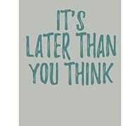 It's Later Than You Think