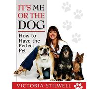 It's Me or the Dog: How to Have the Perfect Pet