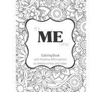 It's ME Time: Coloring Book with Positive Affirmations to Help Unwind, Relax and be Calm: Anti-Stress Coloring Book for Adults, Self-Esteem, Self-Love