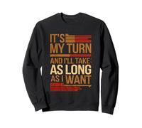 It's My Turn And I'll Take As Long As I Want ----- Sweatshirt