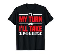 It's My Turn And I'll Take As Long As I Want - T-Shirt