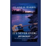 It's Never Over: Jeff Buckley: The Beautiful Tragedy of an Unfinished Symphony