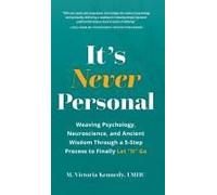 It's Never Personal: Weaving Psychology, Neuroscience, And Ancient Wisdom Through A 5-Step Process To Finally Let "It" Go