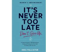 It's never too late. Don't give up: A Practical Guid for Self-Determination, Clarity and Finding Your Own Path to Create a Life You Love