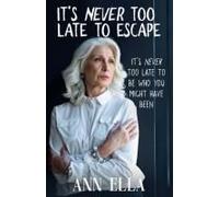 Its Never Too Late To Escape: It's Never Too Late To Be Who You Might Have Been