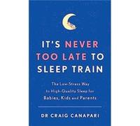 It's Never too Late to Sleep Train: The low stress way to high quality sleep for babies, kids and parents