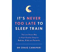 It's Never too Late to Sleep Train: The low stress way to high quality sleep for babies, kids and parents