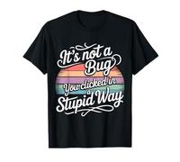 It's Not A Bug You Clicked in A Stupid Way - T-Shirt