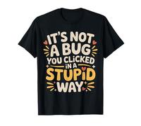 It's Not A Bug You Clicked in A Stupid Way - T-Shirt